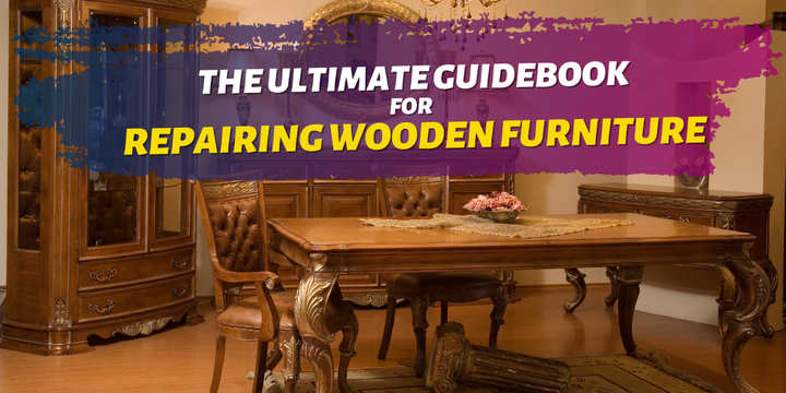 The Ultimate Guidebook for Repairing Wooden Furniture